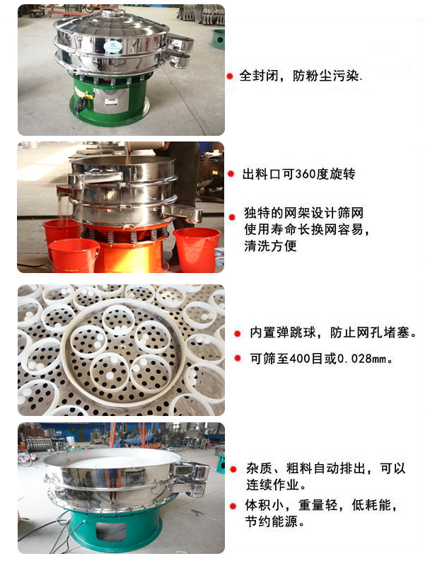 1800型振動(dòng)篩的特點(diǎn)：1，全封閉，放粉塵污染，雜質(zhì)，粗料自動(dòng)排出可以連續(xù)作業(yè)。2，出料口可360度旋轉(zhuǎn)。篩網(wǎng)使用壽命長，換網(wǎng)容易，清洗方便，內(nèi)置彈跳球，防止網(wǎng)孔堵塞?？珊Y至400目或0.028mm，可以連續(xù)作業(yè)。體積小，重量輕，低能耗，節(jié)約能源。